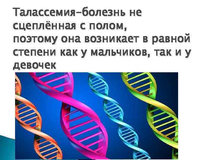 Талассемия-болезнь не сцеплённая с полом, поэтому она возникает в равной степени как у мальчиков,