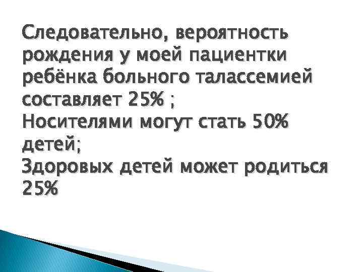 Следовательно, вероятность рождения у моей пациентки ребёнка больного талассемией составляет 25% ; Носителями могут