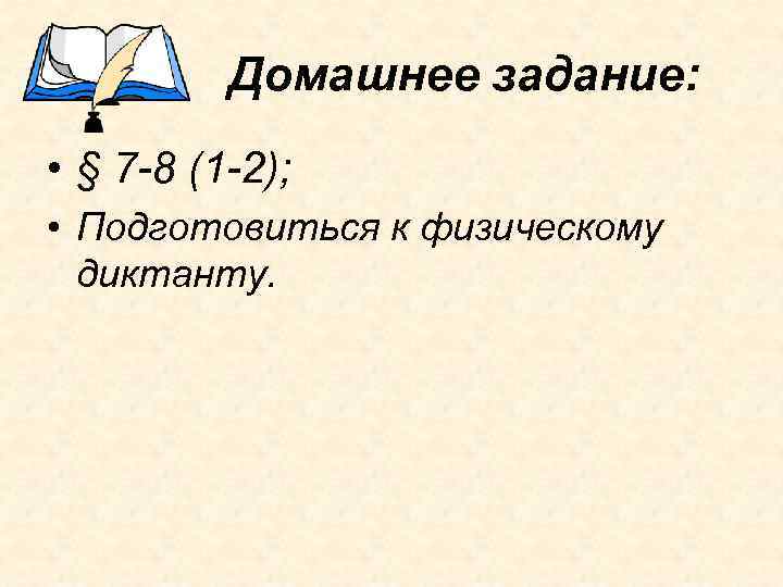 Домашнее задание: • § 7 -8 (1 -2); • Подготовиться к физическому диктанту. 