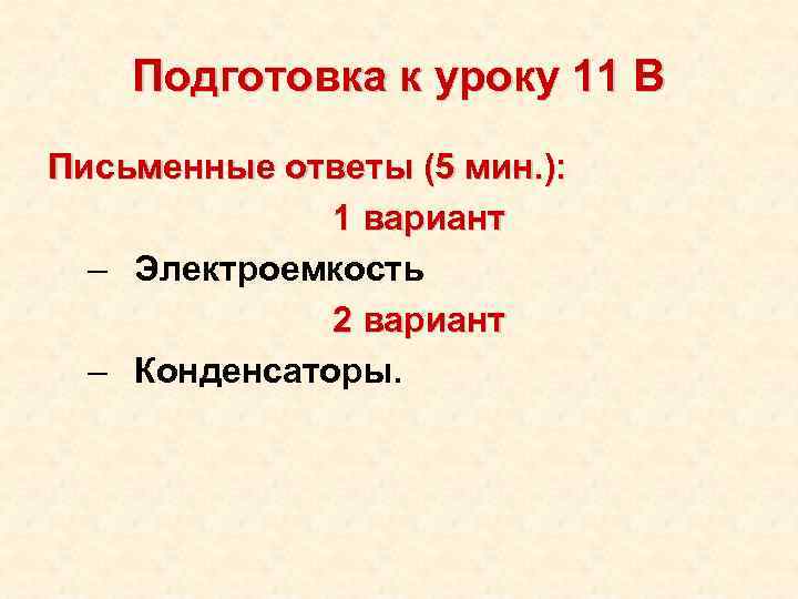 Подготовка к уроку 11 В Письменные ответы (5 мин. ): 1 вариант – Электроемкость