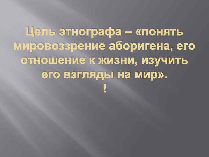 Цель этнографа – «понять мировоззрение аборигена, его отношение к жизни, изучить его взгляды на