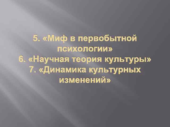 5. «Миф в первобытной психологии» 6. «Научная теория культуры» 7. «Динамика культурных изменений» 