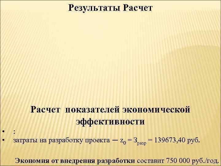Результаты Расчет показателей экономической эффективности • • : затраты на разработку проекта — z