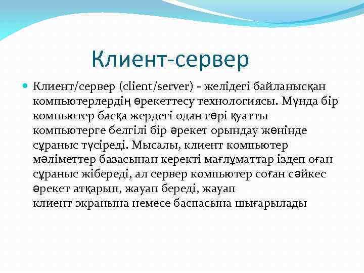 Клиент-сервер Клиент/сервер (client/server) - желідегі байланысқан компьютерлердің өрекеттесу технологиясы. Мүнда бір компьютер басқа жердегі