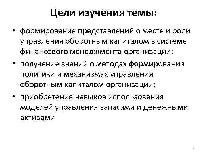Цели изучения темы: • формирование представлений о месте и роли управления оборотным капиталом в