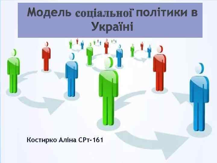 Модель соціальної політики в Україні Костирко Аліна СРт-161 