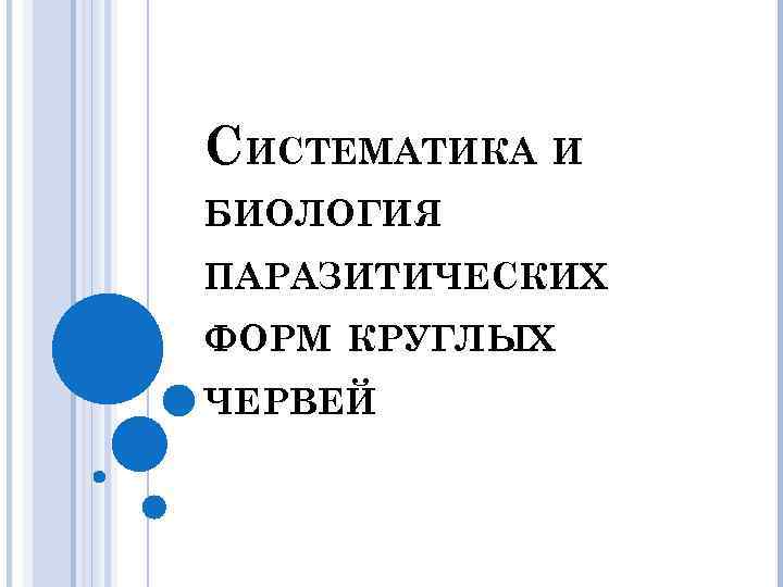 СИСТЕМАТИКА И БИОЛОГИЯ ПАРАЗИТИЧЕСКИХ ФОРМ КРУГЛЫХ ЧЕРВЕЙ 