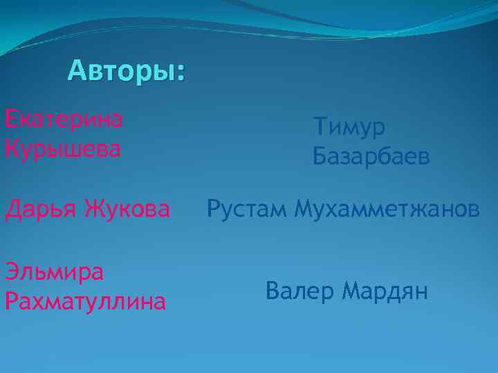 Авторы: Екатерина Курышева Тимур Базарбаев Дарья Жукова Рустам Мухамметжанов Эльмира Рахматуллина Валер Мардян 