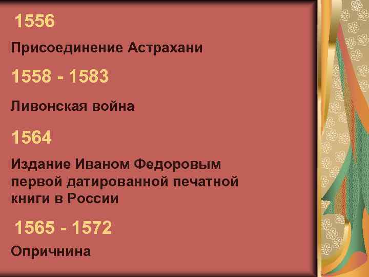 1556 Присоединение Астрахани 1558 - 1583 Ливонская война 1564 Издание Иваном Федоровым первой датированной