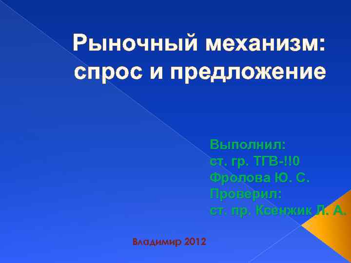 Рыночный механизм: спрос и предложение Выполнил: ст. гр. ТГВ-!!0 Фролова Ю. С. Проверил: ст.