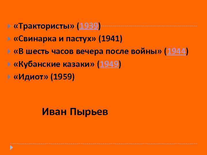  «Трактористы» (1939) «Свинарка и пастух» (1941) «В шесть часов вечера после войны» (1944)