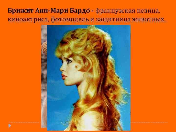 Брижи т Анн-Мари Бардо - французская певица, киноактриса, фотомодель и защитница животных. 