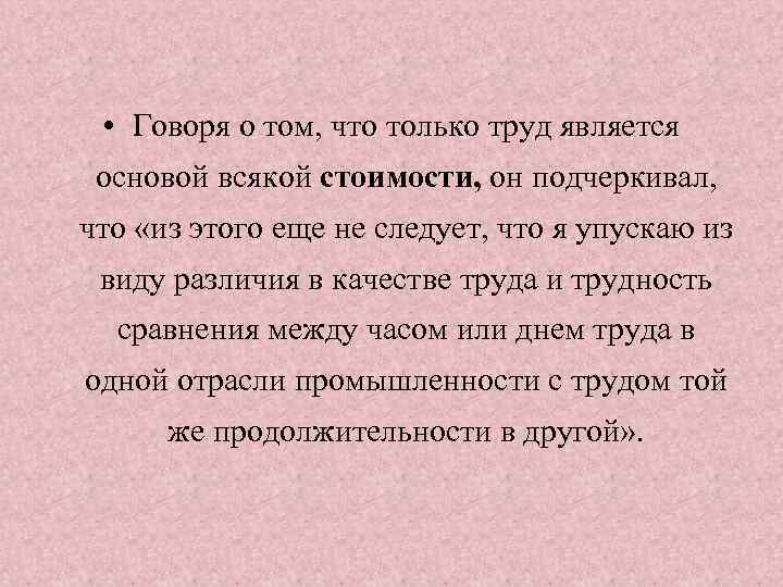  • Говоря о том, что только труд является основой всякой стоимости, он подчеркивал,