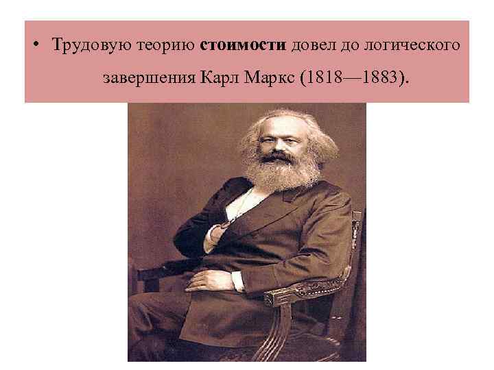  • Трудовую теорию стоимости довел до логического завершения Карл Маркс (1818— 1883). 