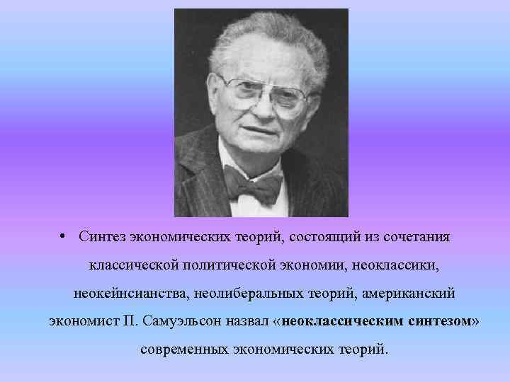  • Синтез экономических теорий, состоящий из сочетания классической политической экономии, неоклассики, неокейнсианства, неолиберальных