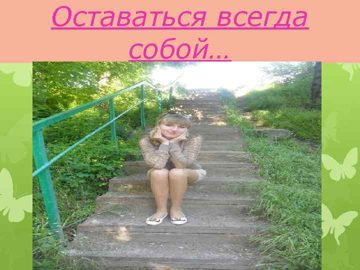 Оставаться всегда собой… 