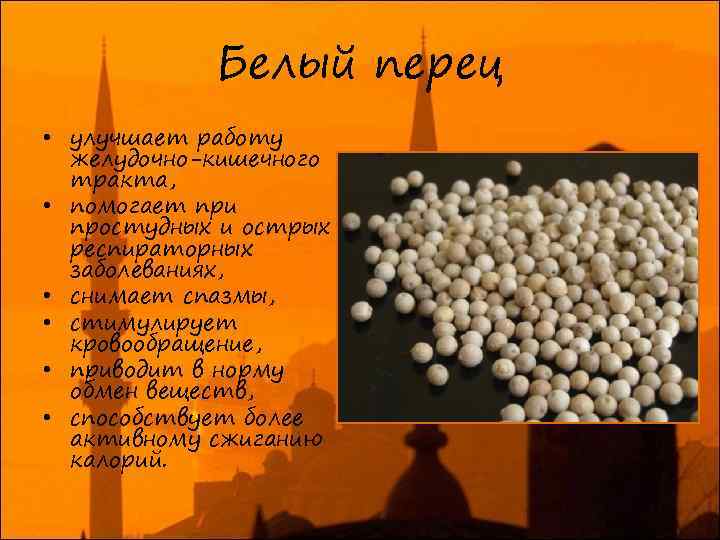 Белый перец • улучшает работу желудочно-кишечного тракта, • помогает при простудных и острых респираторных