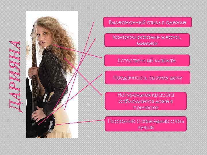 ДАРИЯНА Выдержанный стиль в одежде Контролирование жестов, мимики Естественный макиаж Преданность своему делу Натуральная