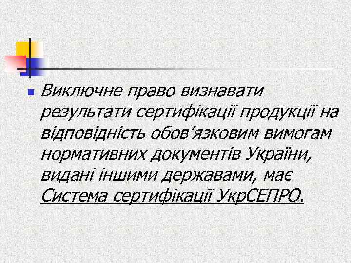 n Виключне право визнавати результати сертифікації продукції на відповідність обов’язковим вимогам нормативних документів України,