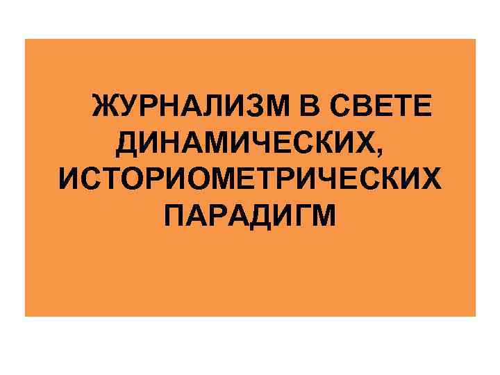 ЖУРНАЛИЗМ В СВЕТЕ ДИНАМИЧЕСКИХ, ИСТОРИОМЕТРИЧЕСКИХ ПАРАДИГМ 