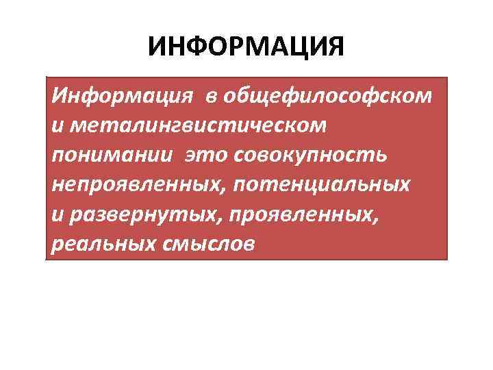 ИНФОРМАЦИЯ Информация в общефилософском и металингвистическом понимании это совокупность непроявленных, потенциальных и развернутых, проявленных,