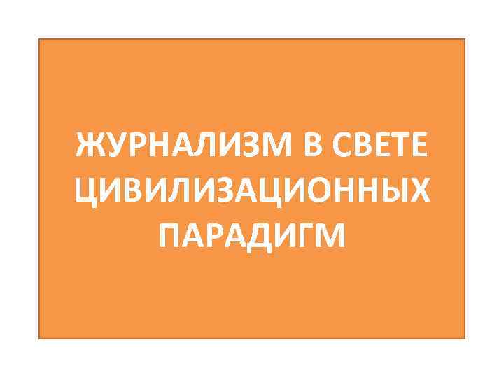 ЖУРНАЛИЗМ В СВЕТЕ ЦИВИЛИЗАЦИОННЫХ ПАРАДИГМ 
