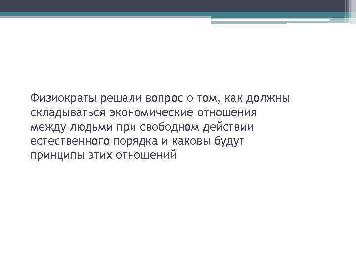 Физиократы решали вопрос о том, как должны складываться экономические отношения между людьми при свободном