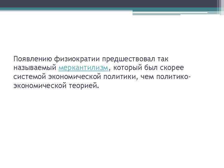 Появлению физиократии предшествовал так называемый меркантилизм, который был скорее системой экономической политики, чем политикоэкономической