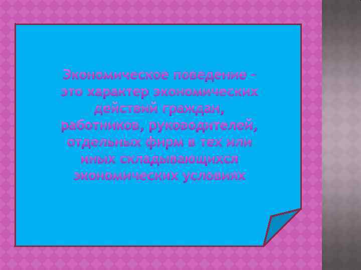 Экономическое поведение – это характер экономических действий граждан, работников, руководителей, отдельных фирм в тех