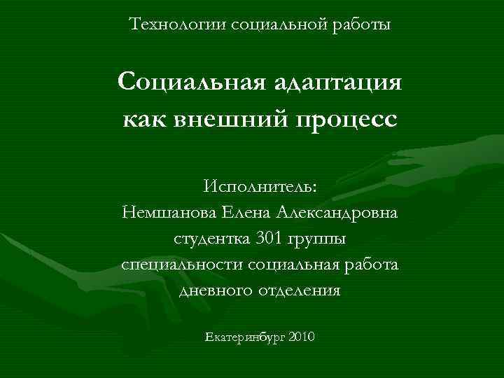 Технологии социальной работы Социальная адаптация как внешний процесс Исполнитель: Немшанова Елена Александровна студентка 301