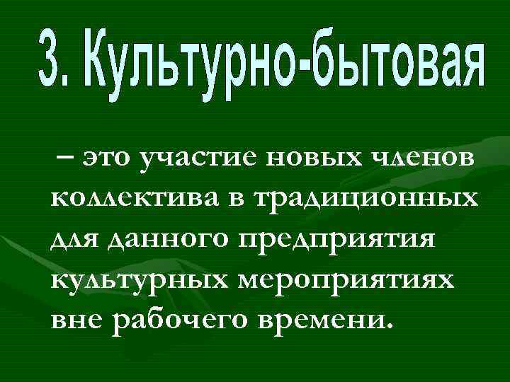 – это участие новых членов коллектива в традиционных для данного предприятия культурных мероприятиях вне