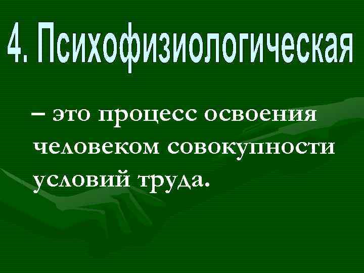 – это процесс освоения человеком совокупности условий труда. 