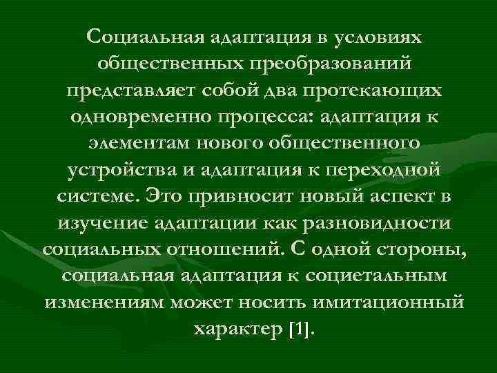Социальная адаптация в условиях общественных преобразований представляет собой два протекающих одновременно процесса: адаптация к