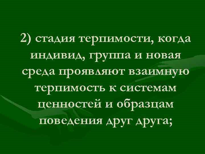 2) стадия терпимости, когда индивид, группа и новая среда проявляют взаимную терпимость к системам