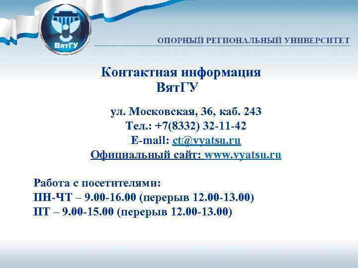 Контактная информация Вят. ГУ ул. Московская, 36, каб. 243 Тел. : +7(8332) 32 -11