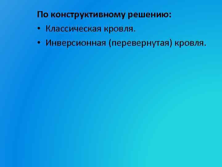 По конструктивному решению: • Классическая кровля. • Инверсионная (перевернутая) кровля. 