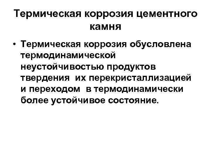 Термическая коррозия цементного камня • Термическая коррозия обусловлена термодинамической неустойчивостью продуктов твердения их перекристаллизацией