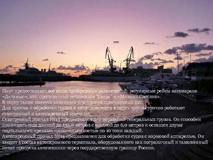 Порт предоставляет все виды прибрежных развлечений: регулярные рейсы катамарана «Дагомыс» , яхт, прогулочных теплоходов