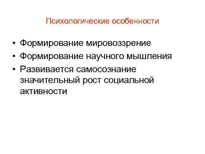 Психологические особенности • Формирование мировоззрение • Формирование научного мышления • Развивается самосознание значительный рост