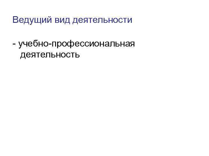 Ведущий вид деятельности - учебно-профессиональная деятельность 