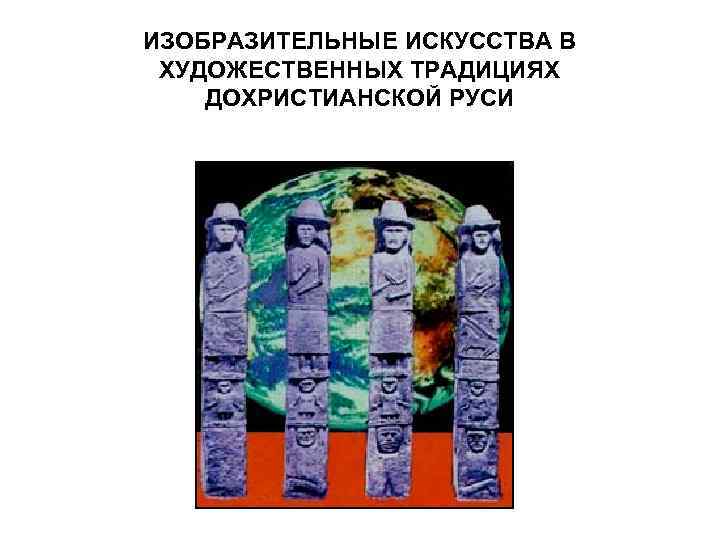 ИЗОБРАЗИТЕЛЬНЫЕ ИСКУССТВА В ХУДОЖЕСТВЕННЫХ ТРАДИЦИЯХ ДОХРИСТИАНСКОЙ РУСИ 