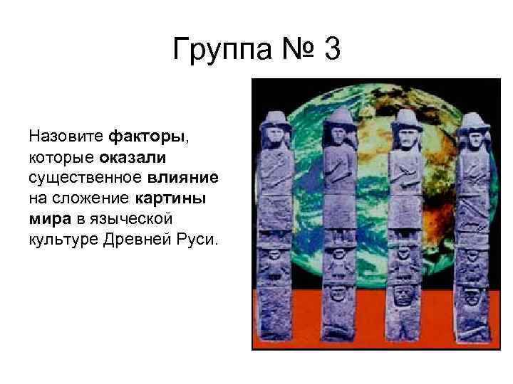 Группа № 3 Назовите факторы, которые оказали существенное влияние на сложение картины мира в