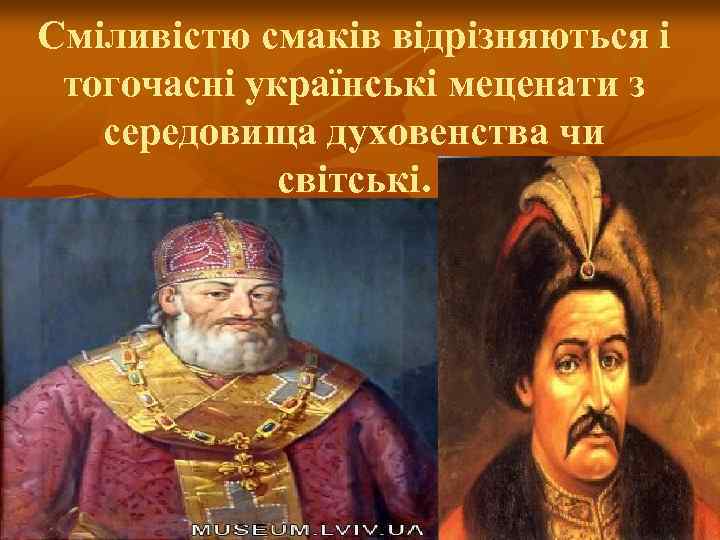 Сміливістю смаків відрізняються і тогочасні українські меценати з середовища духовенства чи світські. 