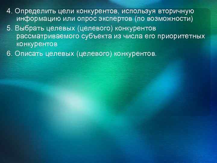 4. Определить цели конкурентов, используя вторичную информацию или опрос экспертов (по возможности) 5. Выбрать