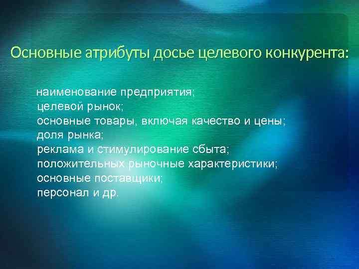 Основные атрибуты досье целевого конкурента: наименование предприятия; целевой рынок; основные товары, включая качество и