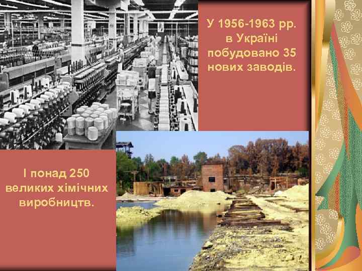 У 1956 -1963 рр. в Україні побудовано 35 нових заводів. І понад 250 великих