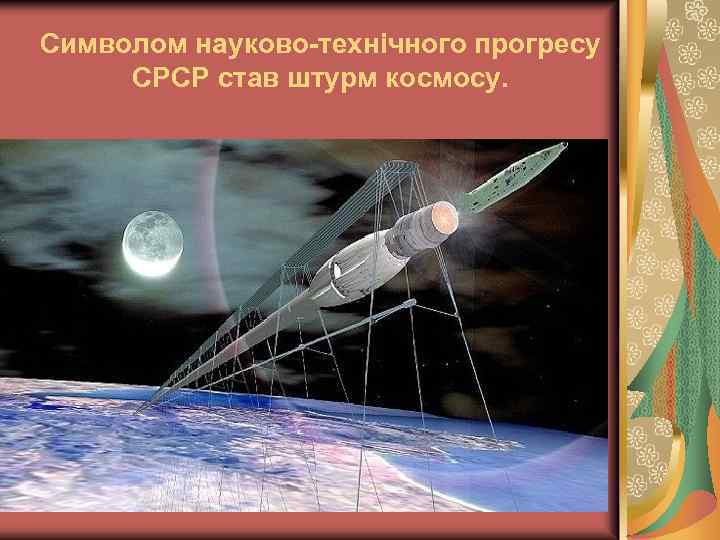 Символом науково-технічного прогресу СРСР став штурм космосу. 