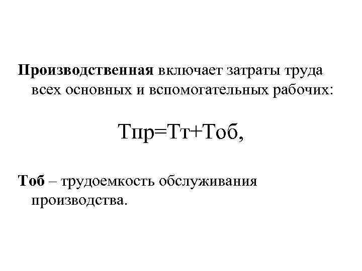 Производственная включает затраты труда всех основных и вспомогательных рабочих: Тпр=Тт+Тоб, Тоб – трудоемкость обслуживания