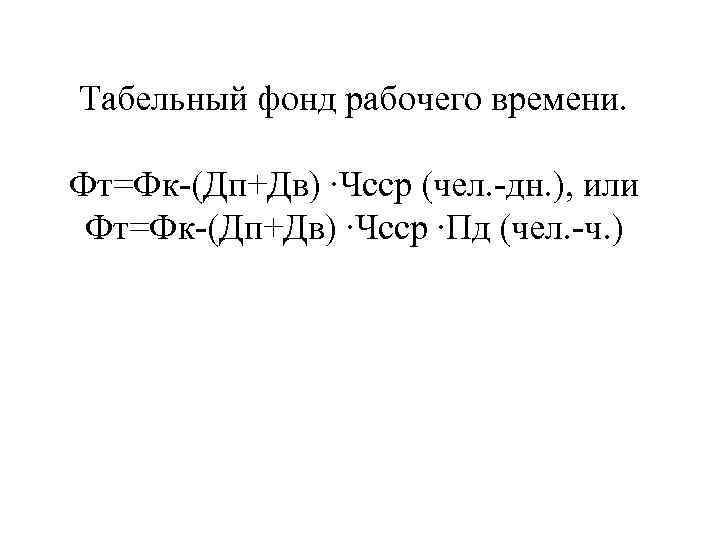 Табельный фонд рабочего времени. Фт=Фк-(Дп+Дв) ∙Чсср (чел. -дн. ), или Фт=Фк-(Дп+Дв) ∙Чсср ∙Пд (чел.