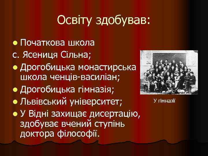 Освіту здобував: l Початкова школа с. Ясениця Сільна; l Дрогобицька монастирська школа ченців-василіан; l